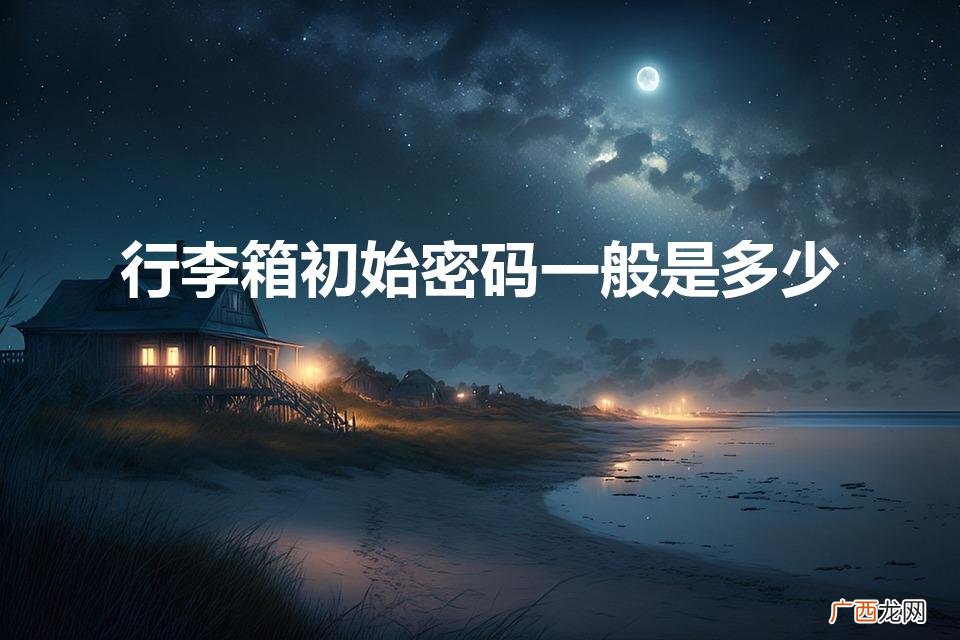 行李箱密码一般是多少 行李箱初始密码一般是多少