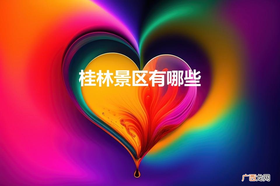 桂林景区有哪些景点推荐 桂林景区有哪些