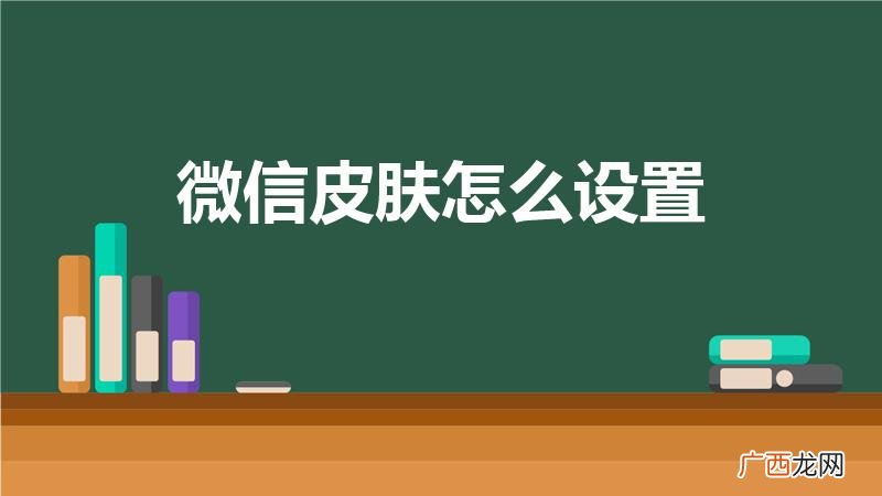 手机微信怎么设置皮肤 微信皮肤怎么设置