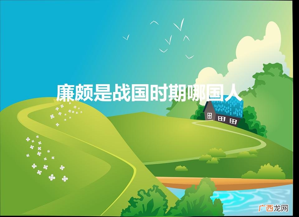 廉颇来自何国？ 廉颇是战国时期哪国人