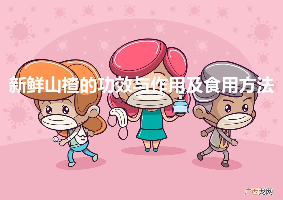 山楂的营养与食用指南 新鲜山楂的功效与作用及食用方法